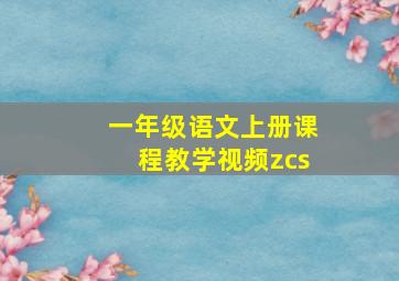 一年级语文上册课程教学视频zcs