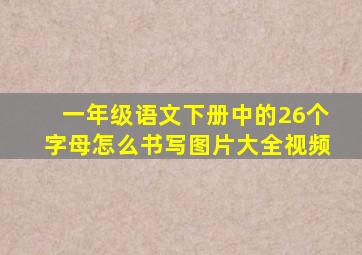 一年级语文下册中的26个字母怎么书写图片大全视频