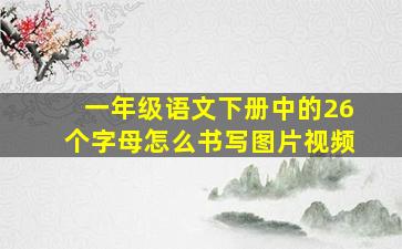 一年级语文下册中的26个字母怎么书写图片视频