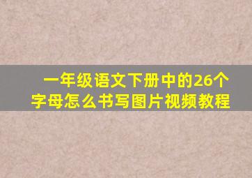 一年级语文下册中的26个字母怎么书写图片视频教程