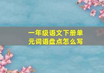 一年级语文下册单元词语盘点怎么写