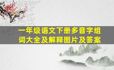 一年级语文下册多音字组词大全及解释图片及答案