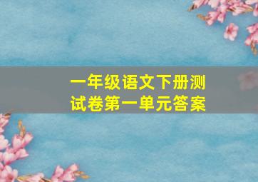 一年级语文下册测试卷第一单元答案