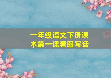 一年级语文下册课本第一课看图写话