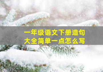 一年级语文下册造句大全简单一点怎么写