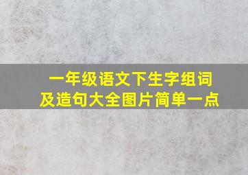 一年级语文下生字组词及造句大全图片简单一点