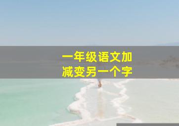 一年级语文加减变另一个字