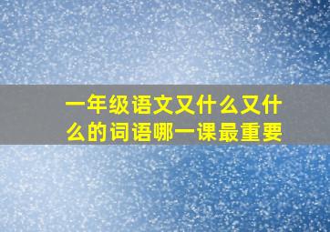 一年级语文又什么又什么的词语哪一课最重要