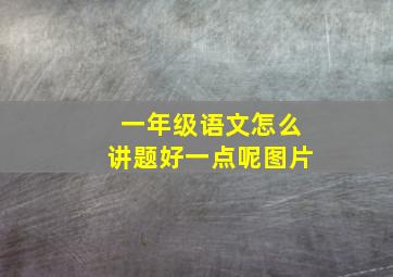 一年级语文怎么讲题好一点呢图片