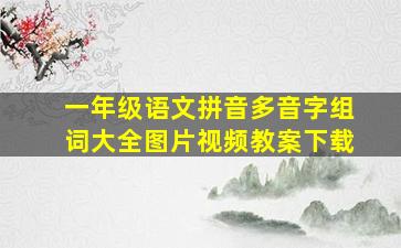 一年级语文拼音多音字组词大全图片视频教案下载