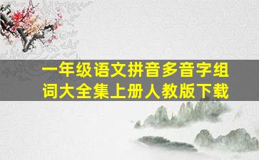 一年级语文拼音多音字组词大全集上册人教版下载