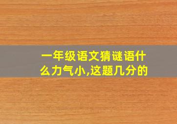 一年级语文猜谜语什么力气小,这题几分的