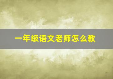 一年级语文老师怎么教