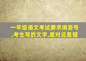 一年级语文考试要求填竖号,考生写的文字,是对还是错