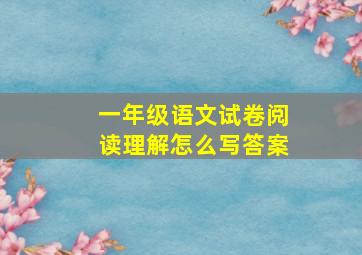 一年级语文试卷阅读理解怎么写答案