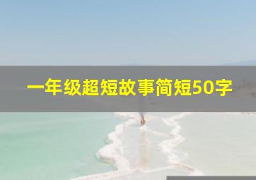 一年级超短故事简短50字