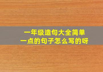 一年级造句大全简单一点的句子怎么写的呀