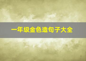 一年级金色造句子大全