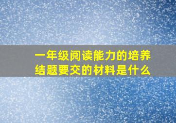 一年级阅读能力的培养结题要交的材料是什么