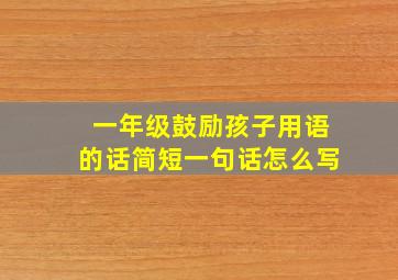 一年级鼓励孩子用语的话简短一句话怎么写