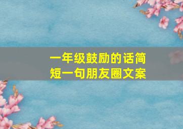 一年级鼓励的话简短一句朋友圈文案