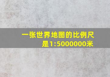 一张世界地图的比例尺是1:5000000米