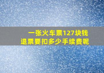 一张火车票127块钱退票要扣多少手续费呢