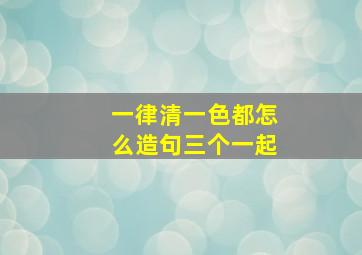 一律清一色都怎么造句三个一起