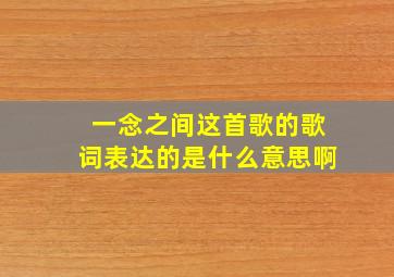 一念之间这首歌的歌词表达的是什么意思啊