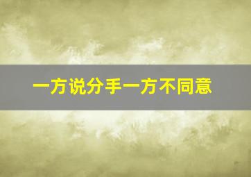 一方说分手一方不同意