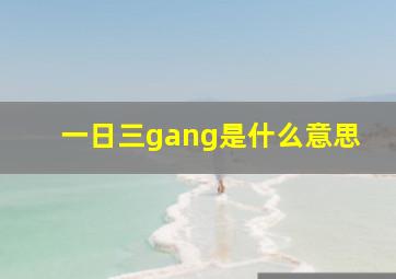 一日三gang是什么意思