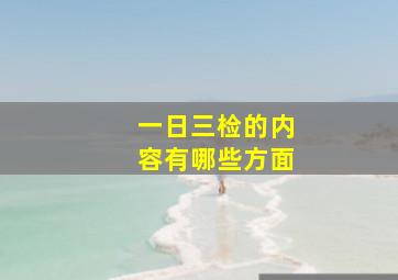 一日三检的内容有哪些方面