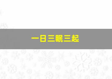 一日三眠三起