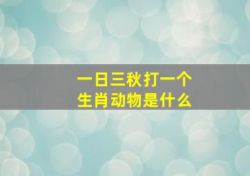 一日三秋打一个生肖动物是什么