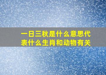 一日三秋是什么意思代表什么生肖和动物有关