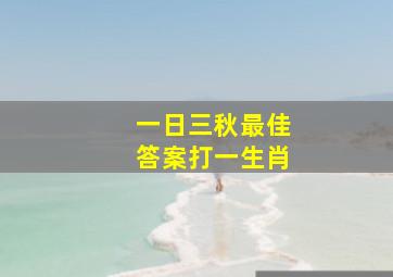 一日三秋最佳答案打一生肖