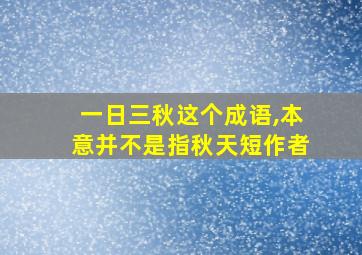 一日三秋这个成语,本意并不是指秋天短作者