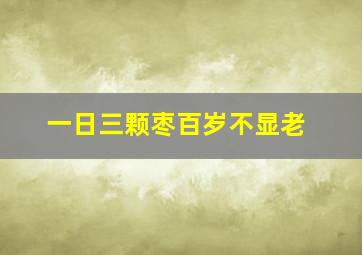 一日三颗枣百岁不显老