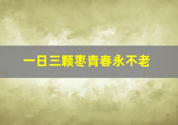 一日三颗枣青春永不老