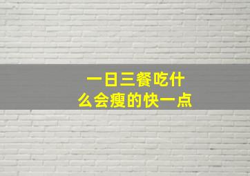 一日三餐吃什么会瘦的快一点