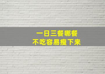 一日三餐哪餐不吃容易瘦下来