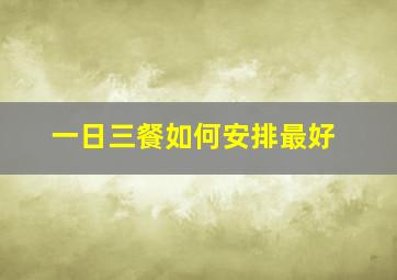 一日三餐如何安排最好