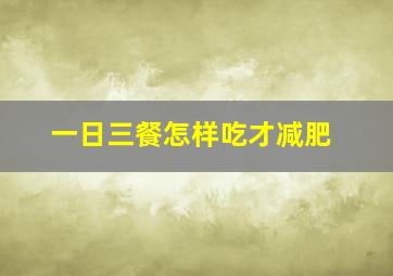 一日三餐怎样吃才减肥