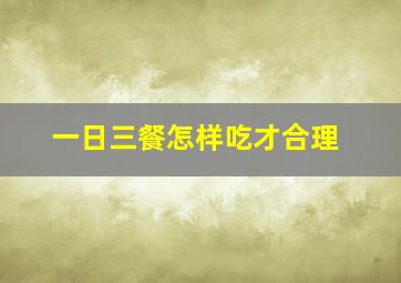 一日三餐怎样吃才合理