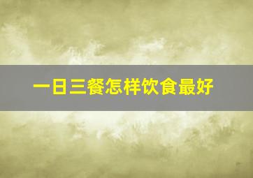 一日三餐怎样饮食最好