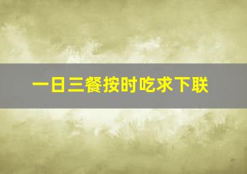 一日三餐按时吃求下联