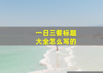 一日三餐标题大全怎么写的