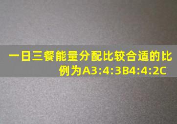 一日三餐能量分配比较合适的比例为A3:4:3B4:4:2C