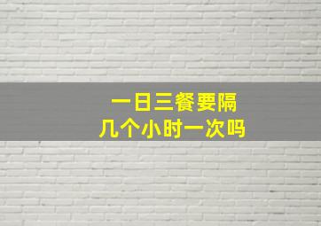 一日三餐要隔几个小时一次吗