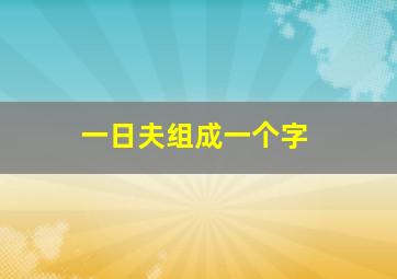 一日夫组成一个字